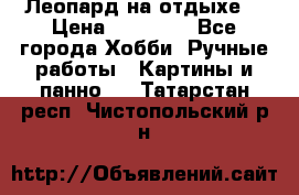 Леопард на отдыхе  › Цена ­ 12 000 - Все города Хобби. Ручные работы » Картины и панно   . Татарстан респ.,Чистопольский р-н